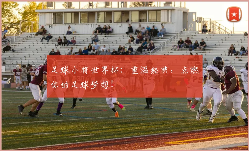 足球小将世界杯:重温经典,点燃你的足球梦想!