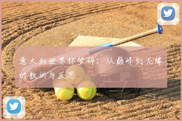意大利世界杯梦碎:从巅峰到无缘的教训与反思