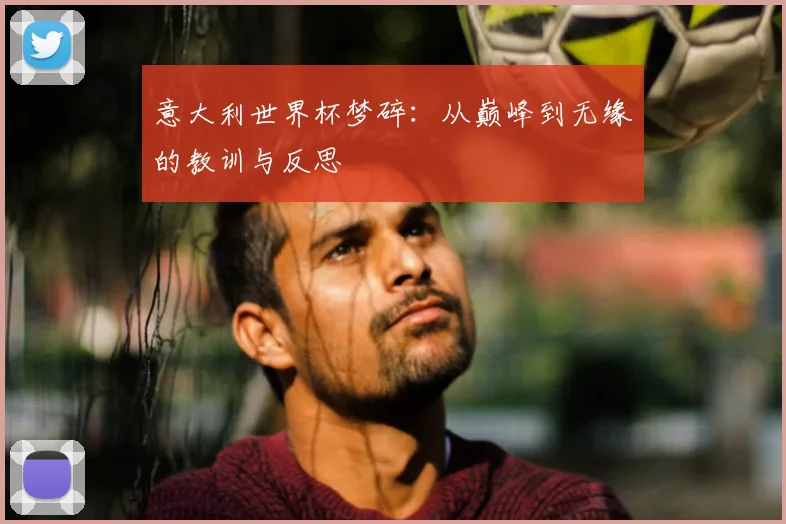 意大利世界杯梦碎：从巅峰到无缘的教训与反思