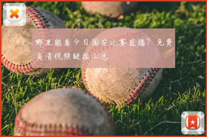 哪里能看今日国安比赛直播?免费高清视频链接汇总