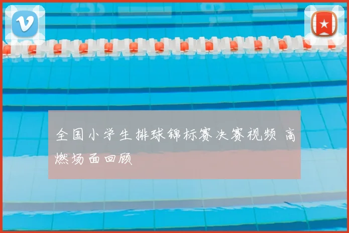 全国小学生排球锦标赛决赛视频 高燃场面回顾